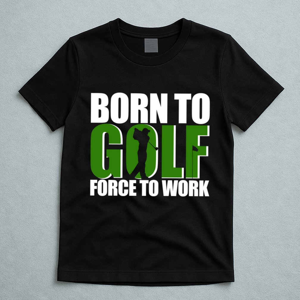 Born To Golf Force To Work Golfing Fan T-Shirt