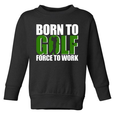 Born To Golf Force To Work Golfing Fan Toddler Sweatshirt