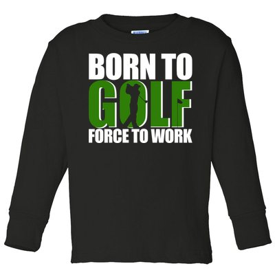 Born To Golf Force To Work Golfing Fan Toddler Long Sleeve Shirt