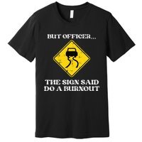 But Officer Sign Said Do Burnout Funny Car Drift Premium T-Shirt