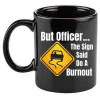 But Officer The Sign Said Do A Burnout, Muscle Car Funny Car 11oz C Handle Ceramic Mug