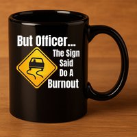 But Officer The Sign Said Do A Burnout, Muscle Car Funny Car 11oz C Handle Ceramic Mug