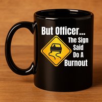 But Officer The Sign Said Do A Burnout, Muscle Car Funny Car 11oz C Handle Ceramic Mug