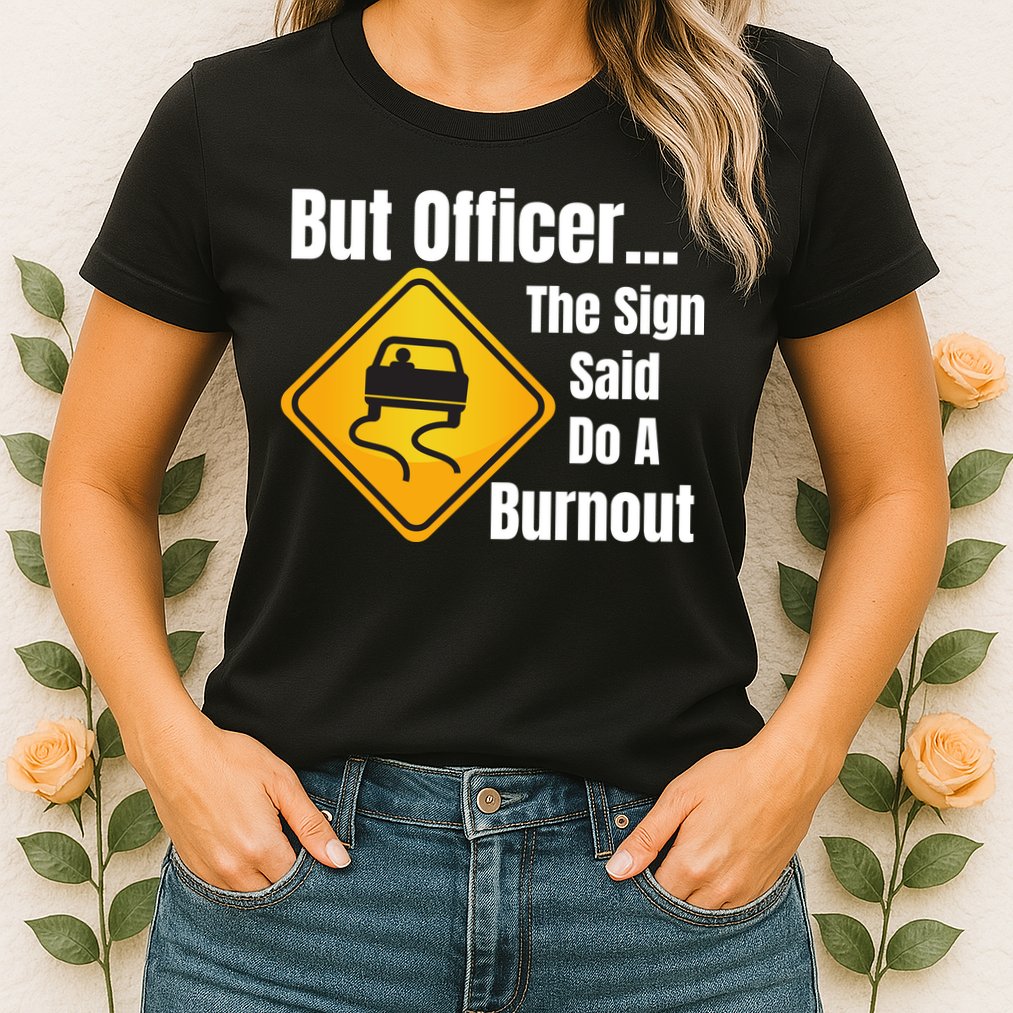 But Officer The Sign Said Do A Burnout, Muscle Car Funny Car Womens T-Shirt