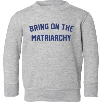 Bring On The Matriarchy Funny Feminist Slogan Toddler Sweatshirt