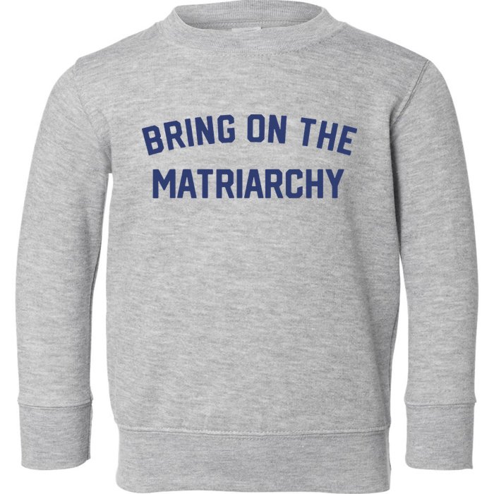Bring On The Matriarchy Funny Feminist Slogan Toddler Sweatshirt