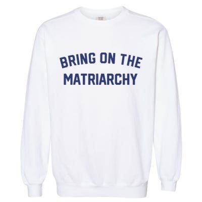 Bring On The Matriarchy Funny Feminist Slogan Garment-Dyed Sweatshirt