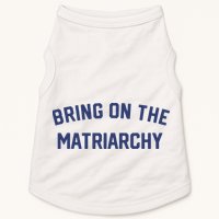 Bring On The Matriarchy Funny Feminist Slogan Doggie Tank