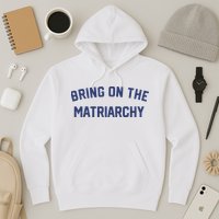 Bring On The Matriarchy Funny Feminist Slogan Hoodie
