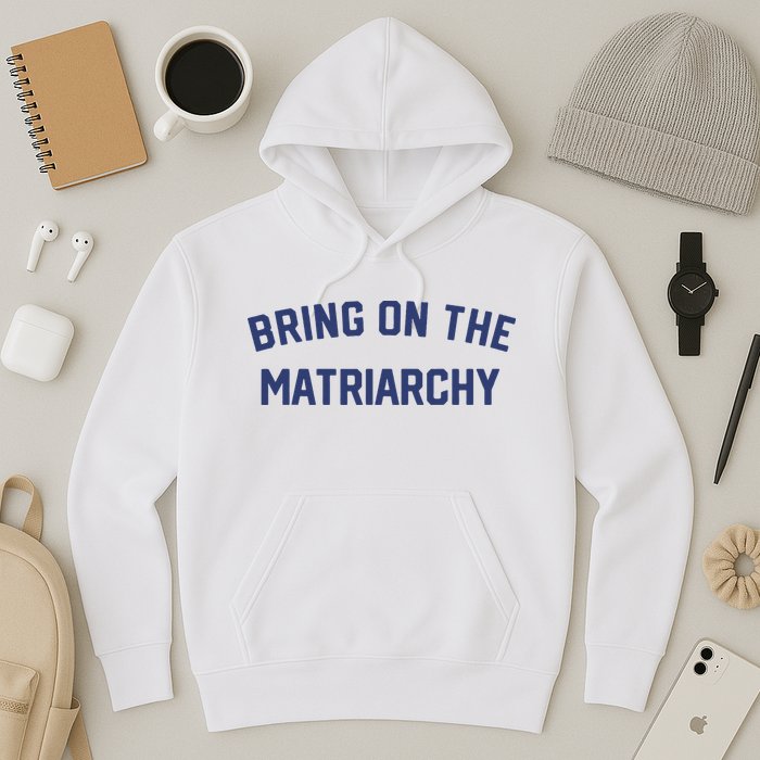 Bring On The Matriarchy Funny Feminist Slogan Hoodie