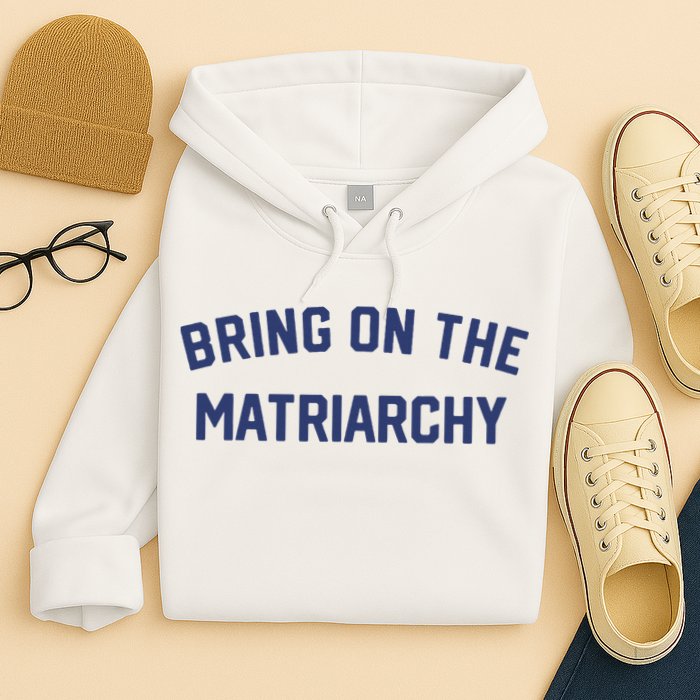 Bring On The Matriarchy Funny Feminist Slogan Hoodie