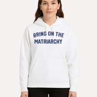 Bring On The Matriarchy Funny Feminist Slogan Hoodie
