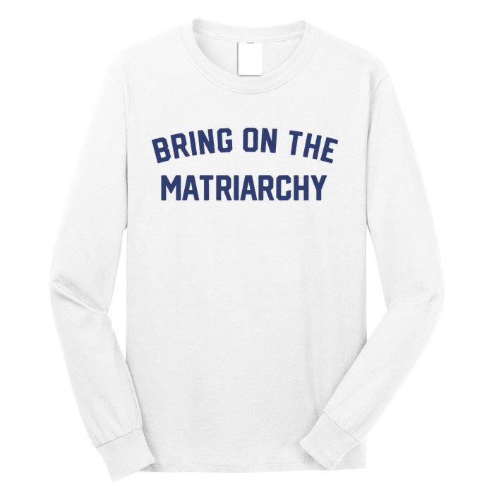 Bring On The Matriarchy Funny Feminist Slogan Long Sleeve Shirt