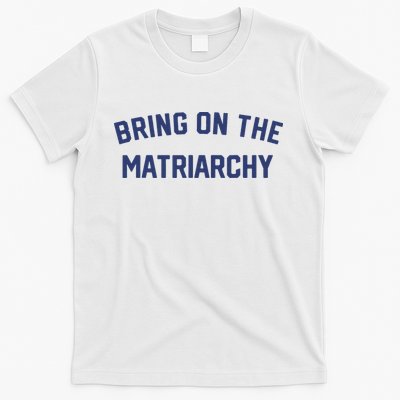 Bring On The Matriarchy Funny Feminist Slogan T-Shirt