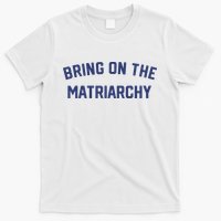 Bring On The Matriarchy Funny Feminist Slogan T-Shirt
