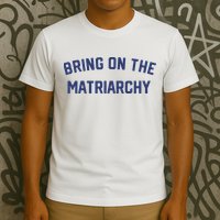 Bring On The Matriarchy Funny Feminist Slogan T-Shirt