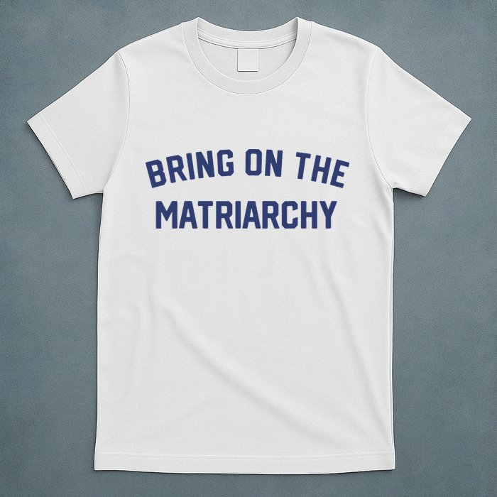 Bring On The Matriarchy Funny Feminist Slogan T-Shirt