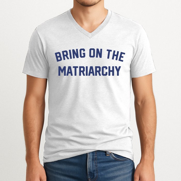 Bring On The Matriarchy Funny Feminist Slogan V-Neck T-Shirt