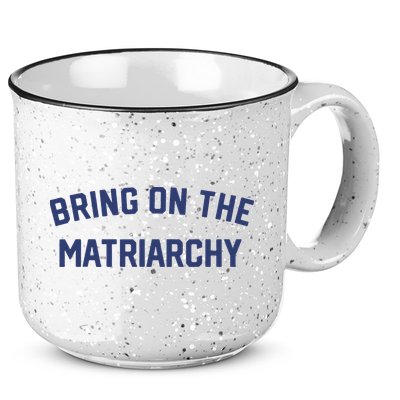 Bring On The Matriarchy Funny Feminist Slogan 15oz Campfire Ceramic Mug