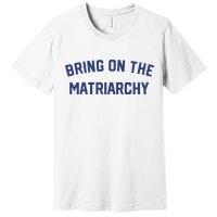 Bring On The Matriarchy Funny Feminist Slogan Premium T-Shirt
