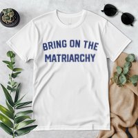 Bring On The Matriarchy Funny Feminist Slogan Premium T-Shirt