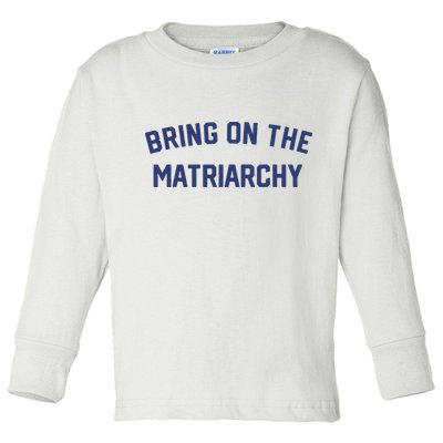 Bring On The Matriarchy Funny Feminist Slogan Toddler Long Sleeve Shirt