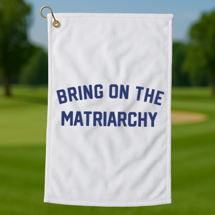 Bring On The Matriarchy Funny Feminist Slogan Golf Towel