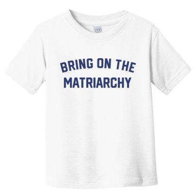 Bring On The Matriarchy Funny Feminist Slogan Toddler T-Shirt