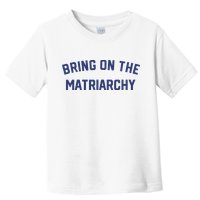 Bring On The Matriarchy Funny Feminist Slogan Toddler T-Shirt