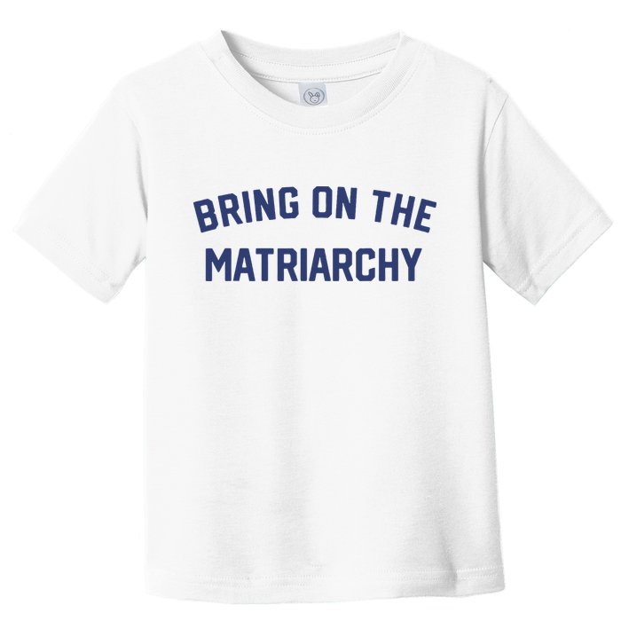 Bring On The Matriarchy Funny Feminist Slogan Toddler T-Shirt