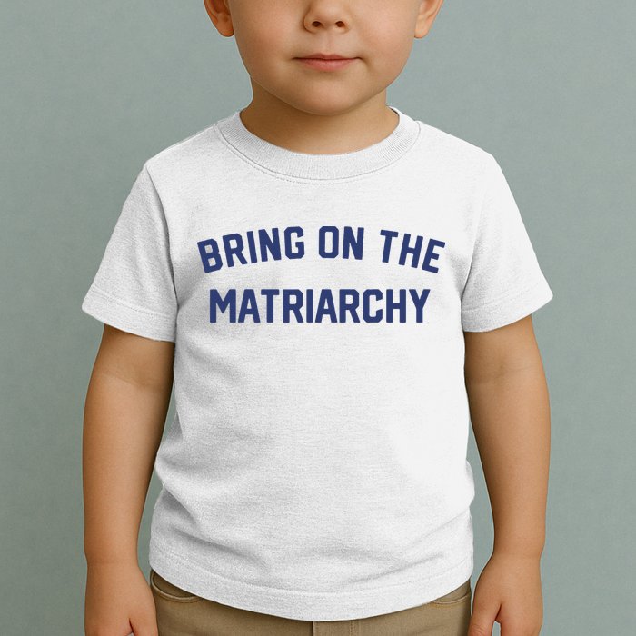 Bring On The Matriarchy Funny Feminist Slogan Toddler T-Shirt