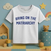 Bring On The Matriarchy Funny Feminist Slogan Toddler T-Shirt