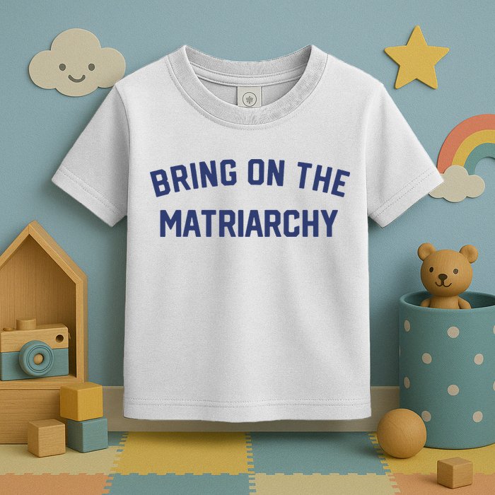 Bring On The Matriarchy Funny Feminist Slogan Toddler T-Shirt