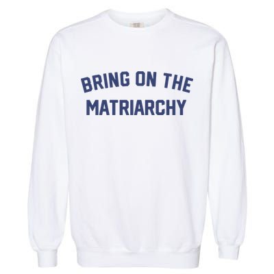 Bring On The Matriarchy Funny Feminist Slogan Garment-Dyed Sweatshirt