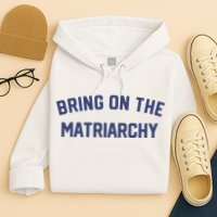 Bring On The Matriarchy Funny Feminist Slogan Hoodie