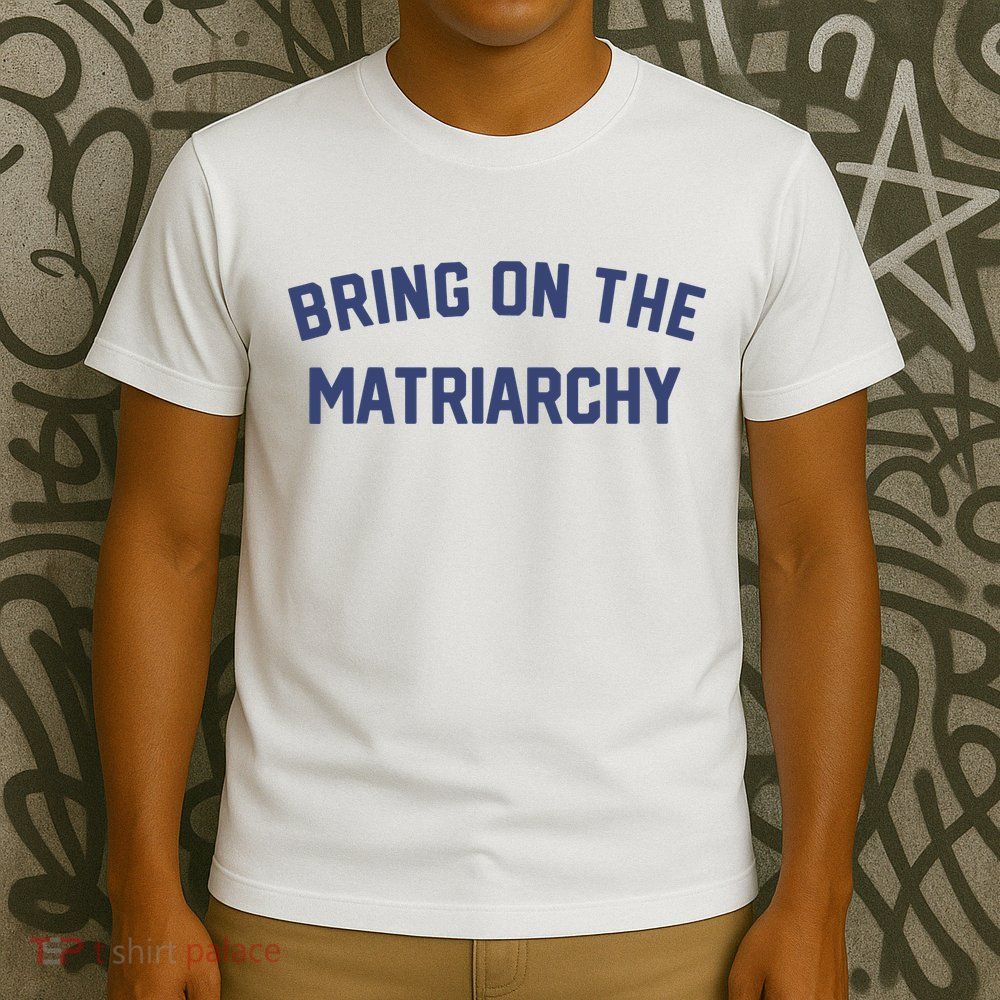 Bring On The Matriarchy Funny Feminist Slogan T-Shirt
