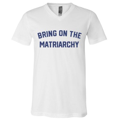 Bring On The Matriarchy Funny Feminist Slogan V-Neck T-Shirt