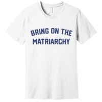 Bring On The Matriarchy Funny Feminist Slogan Premium T-Shirt