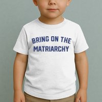Bring On The Matriarchy Funny Feminist Slogan Toddler T-Shirt