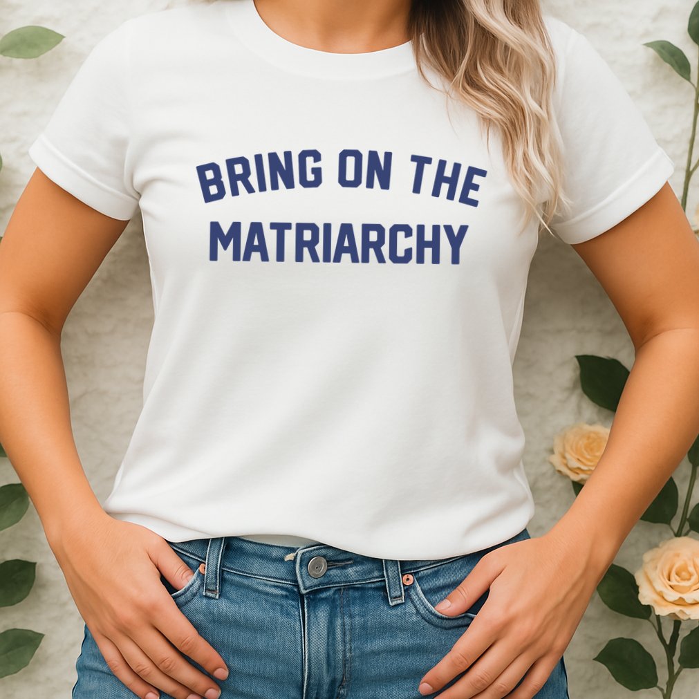 Bring On The Matriarchy Funny Feminist Slogan Womens T-Shirt