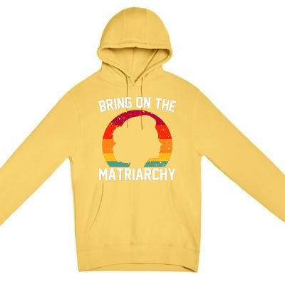 Bring On The Matriarchy Funny Humorous Feminist Statement Premium Pullover Hoodie