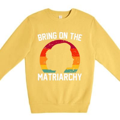 Bring On The Matriarchy Funny Humorous Feminist Statement Premium Crewneck Sweatshirt