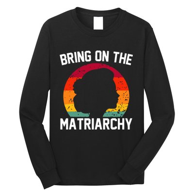 Bring On The Matriarchy Funny Humorous Feminist Statement Long Sleeve Shirt