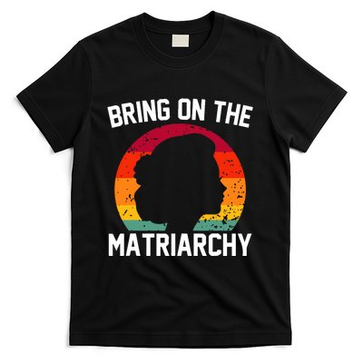 Bring On The Matriarchy Funny Humorous Feminist Statement T-Shirt