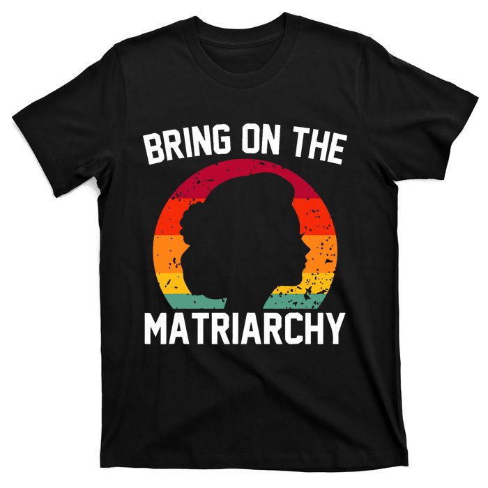 Bring On The Matriarchy Funny Humorous Feminist Statement T-Shirt