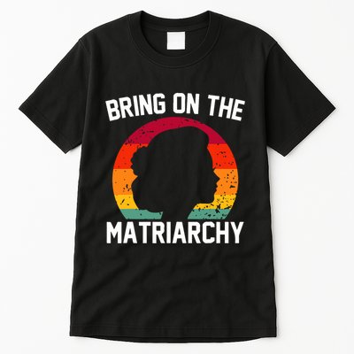 Bring On The Matriarchy Funny Humorous Feminist Statement Tall T-Shirt