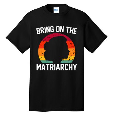 Bring On The Matriarchy Funny Humorous Feminist Statement Tall T-Shirt