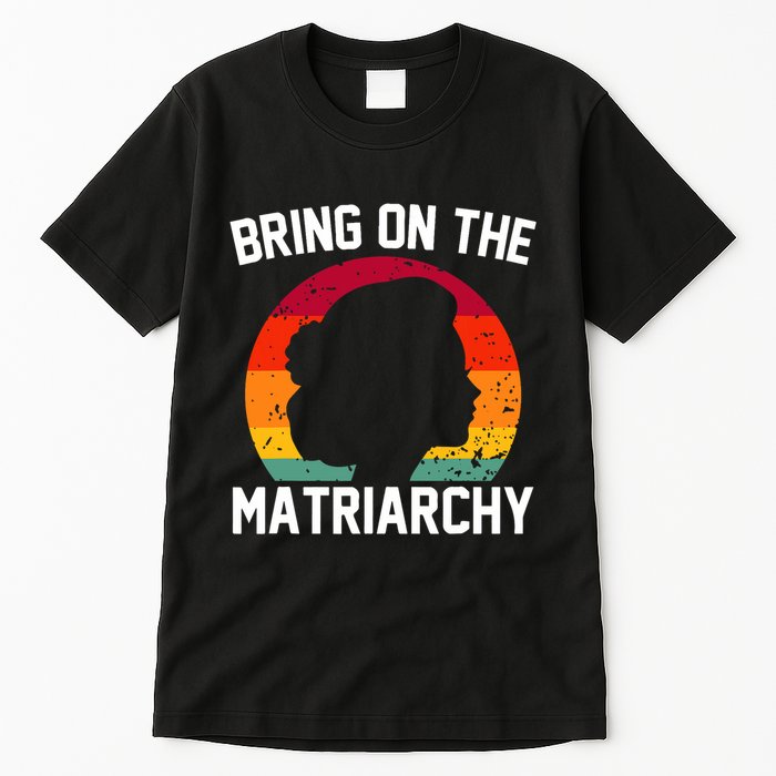 Bring On The Matriarchy Funny Humorous Feminist Statement Tall T-Shirt
