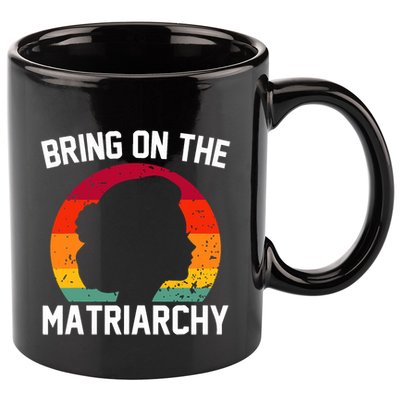 Bring On The Matriarchy Funny Humorous Feminist Statement 11oz C Handle Ceramic Mug