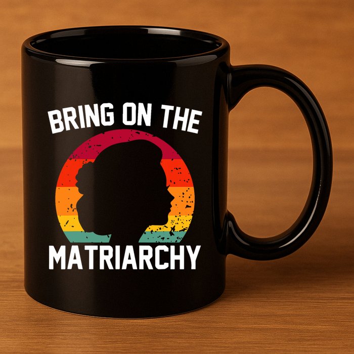 Bring On The Matriarchy Funny Humorous Feminist Statement 11oz C Handle Ceramic Mug
